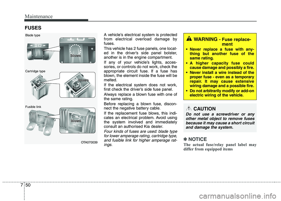 KIA MORNING 2015  Owners Manual Maintenance
50 7
FUSES
A vehicle’s electrical system is protected
from electrical overload damage by
fuses.
This vehicle has 2 fuse panels, one locat-
ed in the driver’s side panel bolster,
anothe