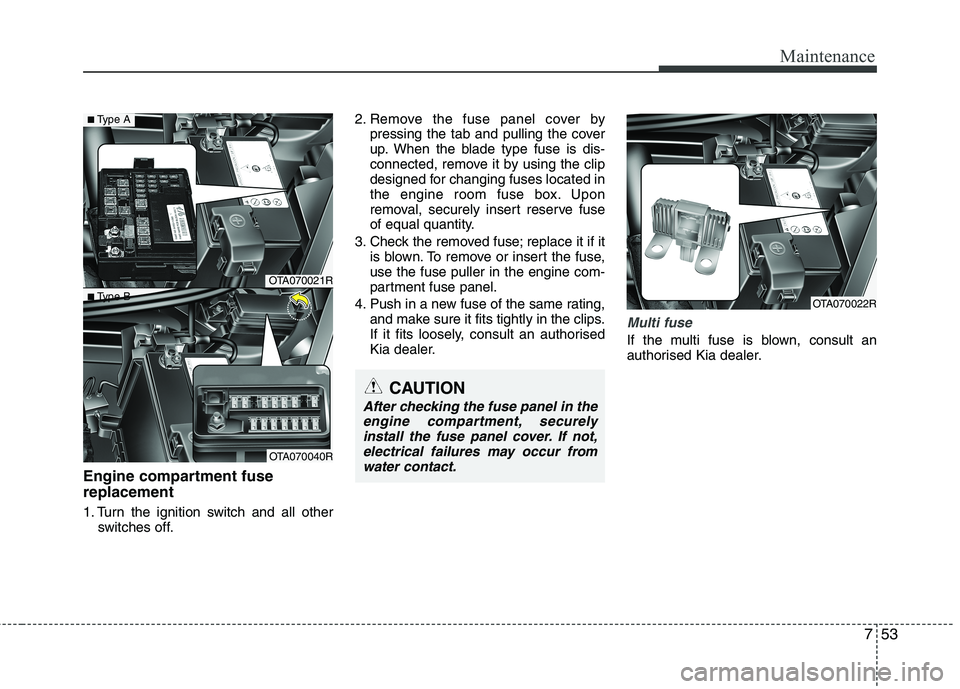 KIA MORNING 2015 Owners Manual 753
Maintenance
Engine compartment fuse
replacement
1. Turn the ignition switch and all other
switches off.2. Remove the fuse panel cover by
pressing the tab and pulling the cover
up. When the blade t KIA MORNING 2015 Owners Manual 753
Maintenance
Engine compartment fuse
replacement
1. Turn the ignition switch and all other
switches off.2. Remove the fuse panel cover by
pressing the tab and pulling the cover
up. When the blade t