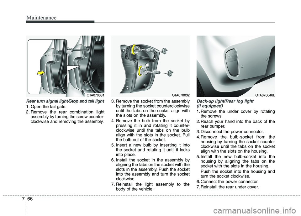 KIA MORNING 2015  Owners Manual Maintenance
66 7
Rear turn signal light/Stop and tail light
1. Open the tail gate.
2. Remove the rear combination light
assembly by turning the screw counter-
clockwise and removing the assembly.3. Re