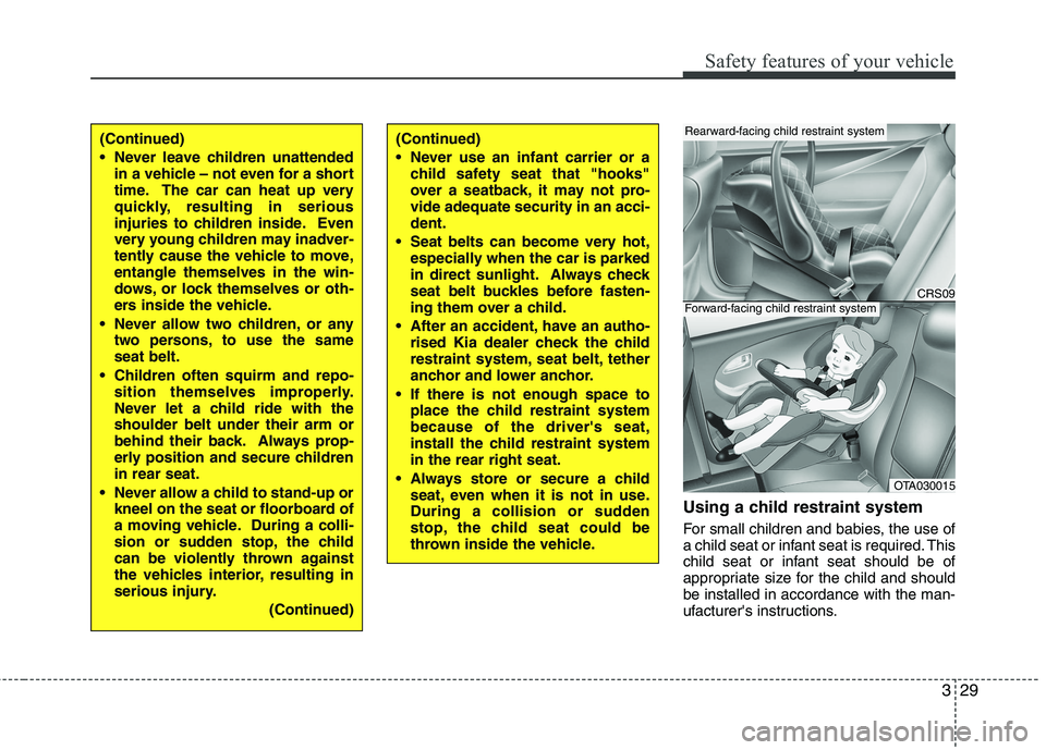 KIA MORNING 2015  Owners Manual 329
Safety features of your vehicle
Using a child restraint system
For small children and babies, the use of
a child seat or infant seat is required. This
child seat or infant seat should be of
approp