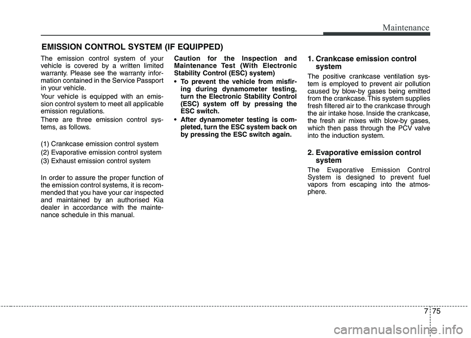 KIA MORNING 2015 Owners Manual 775
Maintenance
EMISSION CONTROL SYSTEM (IF EQUIPPED)
The emission control system of your
vehicle is covered by a written limited
warranty. Please see the warranty infor-
mation contained in the Servi KIA MORNING 2015 Owners Manual 775
Maintenance
EMISSION CONTROL SYSTEM (IF EQUIPPED)
The emission control system of your
vehicle is covered by a written limited
warranty. Please see the warranty infor-
mation contained in the Servi