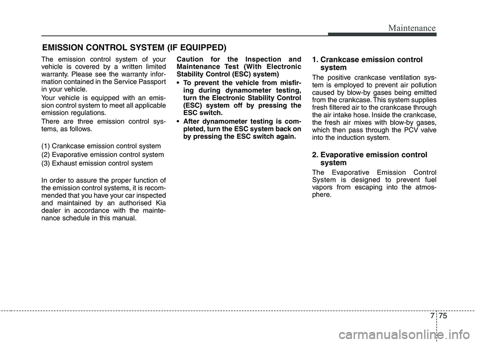 KIA MORNING 2015  Owners Manual 775
Maintenance
EMISSION CONTROL SYSTEM (IF EQUIPPED)
The emission control system of your
vehicle is covered by a written limited
warranty. Please see the warranty infor-
mation contained in the Servi