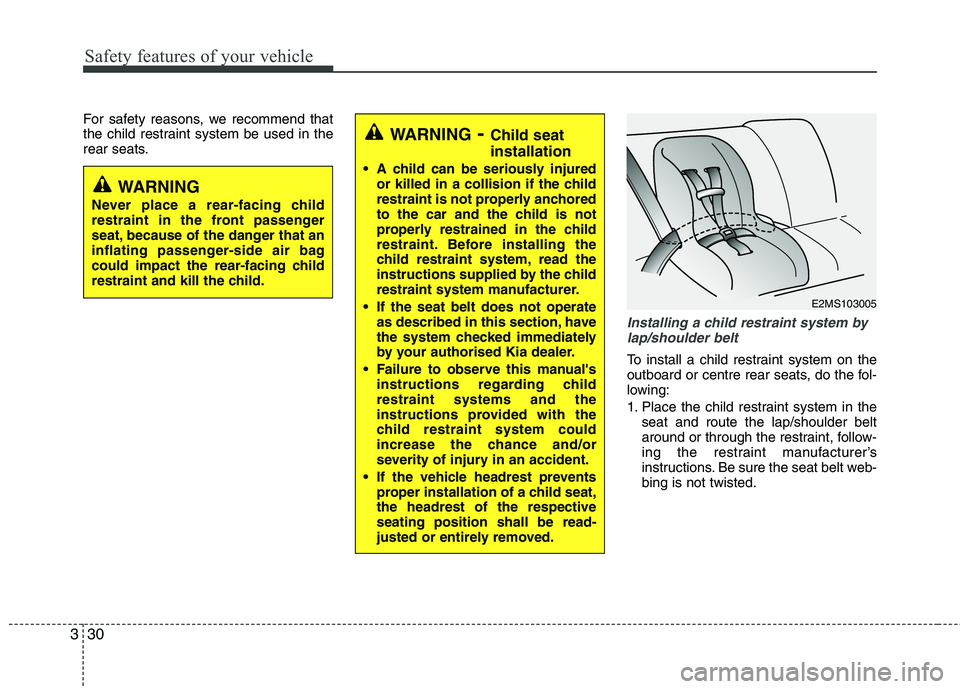 KIA MORNING 2015  Owners Manual Safety features of your vehicle
30 3
For safety reasons, we recommend that
the child restraint system be used in the
rear seats.
Installing a child restraint system by
lap/shoulder belt
To install a c