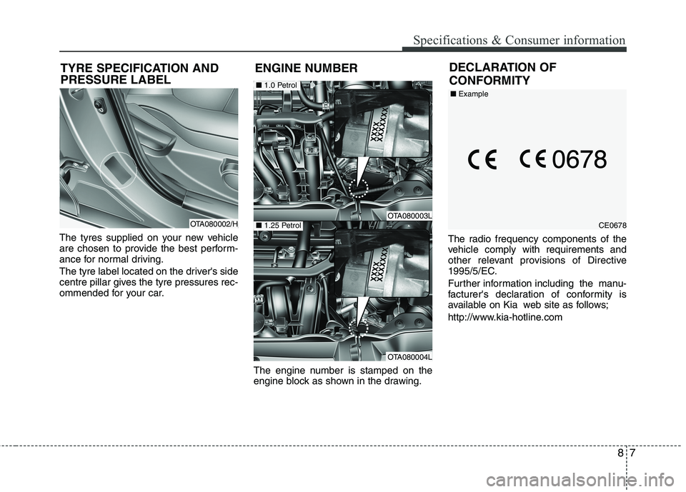 KIA MORNING 2015  Owners Manual 87
Specifications & Consumer information
The tyres supplied on your new vehicle
are chosen to provide the best perform-
ance for normal driving.
The tyre label located on the drivers side
centre pill