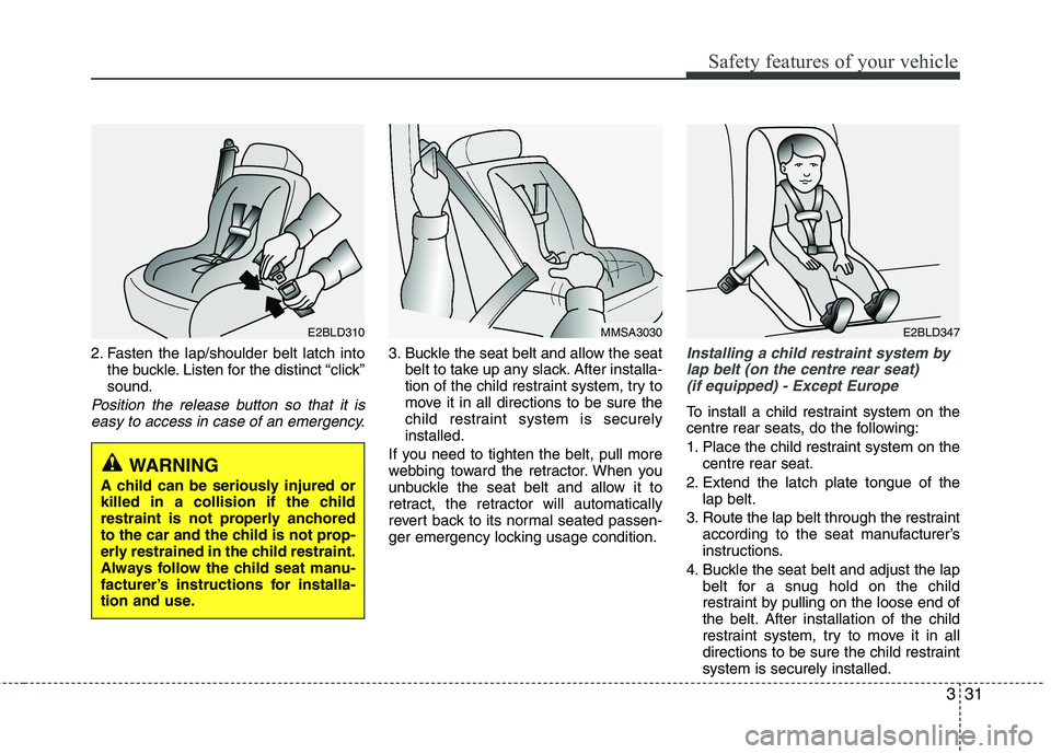 KIA MORNING 2015 Service Manual 331
Safety features of your vehicle
2. Fasten the lap/shoulder belt latch into
the buckle. Listen for the distinct “click”
sound.
Position the release button so that it is
easy to access in case o