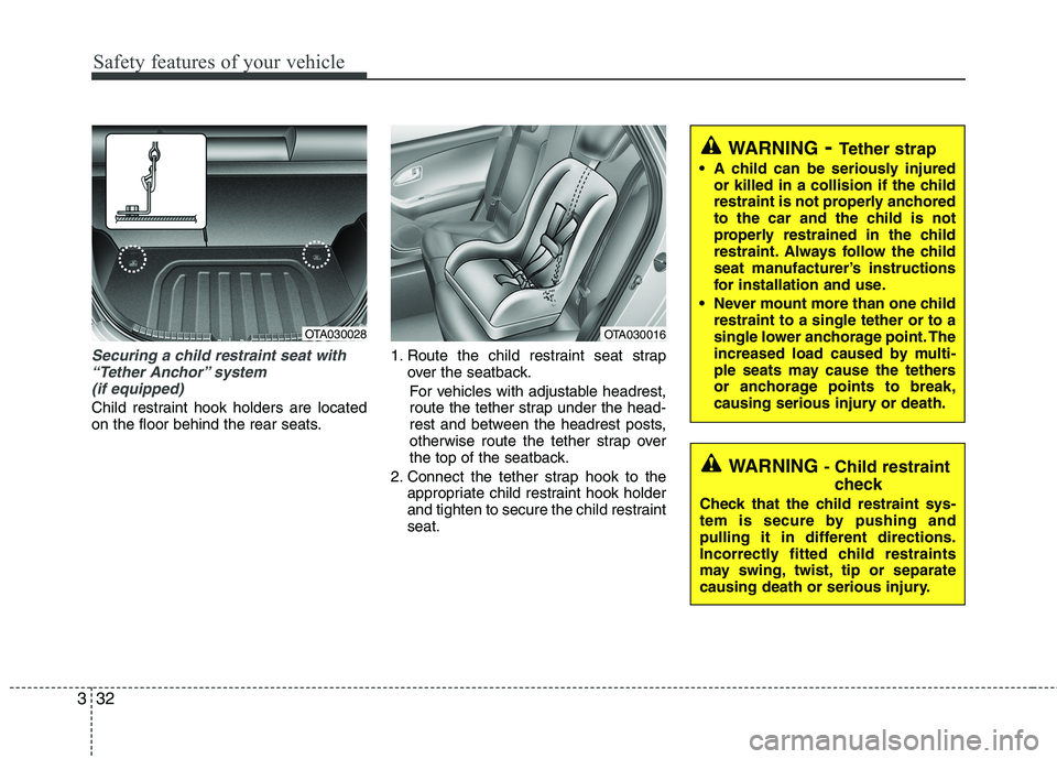 KIA MORNING 2015  Owners Manual Safety features of your vehicle
32 3
Securing a child restraint seat with
“Tether Anchor” system 
(if equipped) 
Child restraint hook holders are located
on the floor behind the rear seats.1. Rout