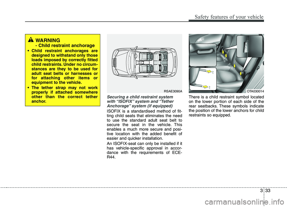 KIA MORNING 2015 Service Manual 333
Safety features of your vehicle
Securing a child restraint system
with “ISOFIX” system  and “Tether
Anchorage” system (if equipped)
ISOFIX is a standardised method of fit-
ting child seats