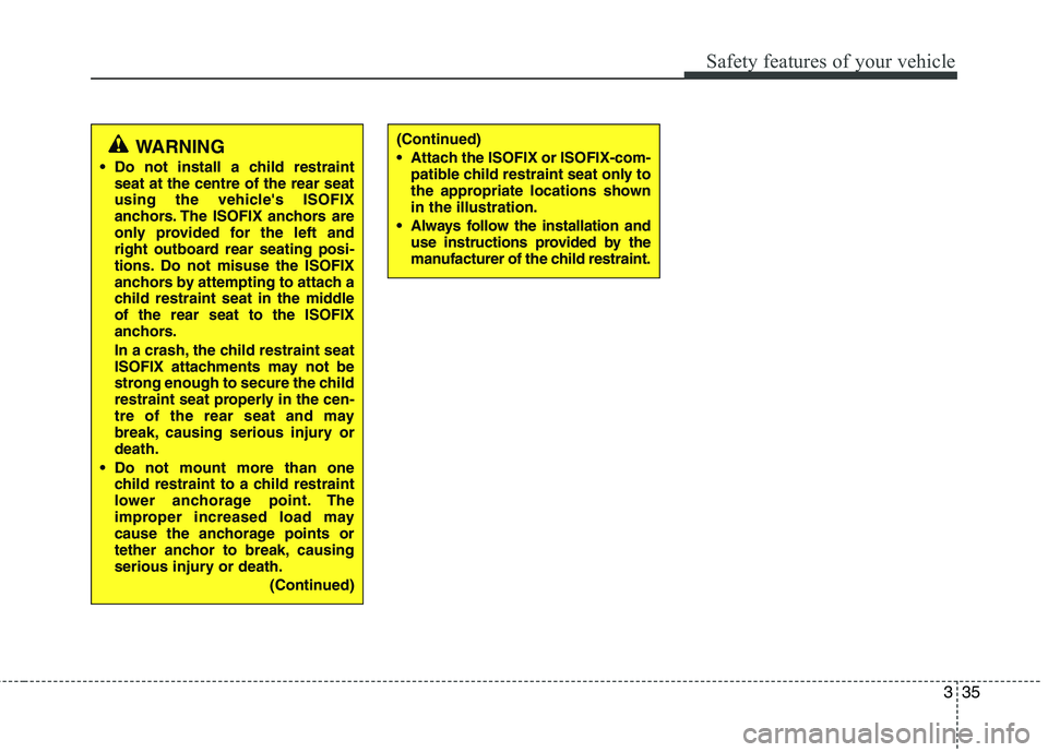 KIA MORNING 2015 Service Manual 335
Safety features of your vehicle
WARNING
 Do not install a child restraint
seat at the centre of the rear seat
using the vehicles ISOFIX
anchors. The ISOFIX anchors are
only provided for the left 