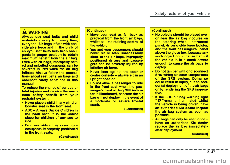 KIA MORNING 2015 Workshop Manual 347
Safety features of your vehicle
WARNING
Always use seat belts and child
restraints – every trip, every time,
everyone! Air bags inflate with con-
siderable force and in the blink of
an eye. Seat KIA MORNING 2015 Workshop Manual 347
Safety features of your vehicle
WARNING
Always use seat belts and child
restraints – every trip, every time,
everyone! Air bags inflate with con-
siderable force and in the blink of
an eye. Seat