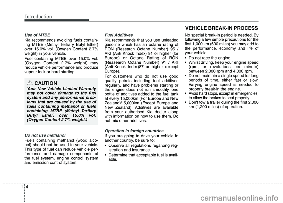 KIA MORNING 2015  Owners Manual Introduction
4 1
Use of MTBE
Kia recommends avoiding fuels contain-
ing MTBE (Methyl Tertiary Butyl Ether)
over 15.0% vol. (Oxygen Content 2.7%
weight) in your vehicle.
Fuel containing MTBE over 15.0%