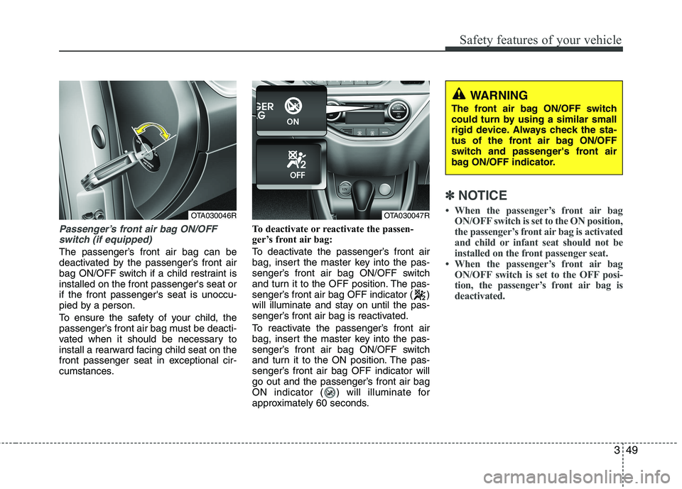 KIA MORNING 2015 Repair Manual 349
Safety features of your vehicle
Passenger’s front air bag ON/OFF
switch (if equipped)
The passenger’s front air bag can be
deactivated by the passenger’s front air
bag ON/OFF switch if a chi KIA MORNING 2015 Repair Manual 349
Safety features of your vehicle
Passenger’s front air bag ON/OFF
switch (if equipped)
The passenger’s front air bag can be
deactivated by the passenger’s front air
bag ON/OFF switch if a chi