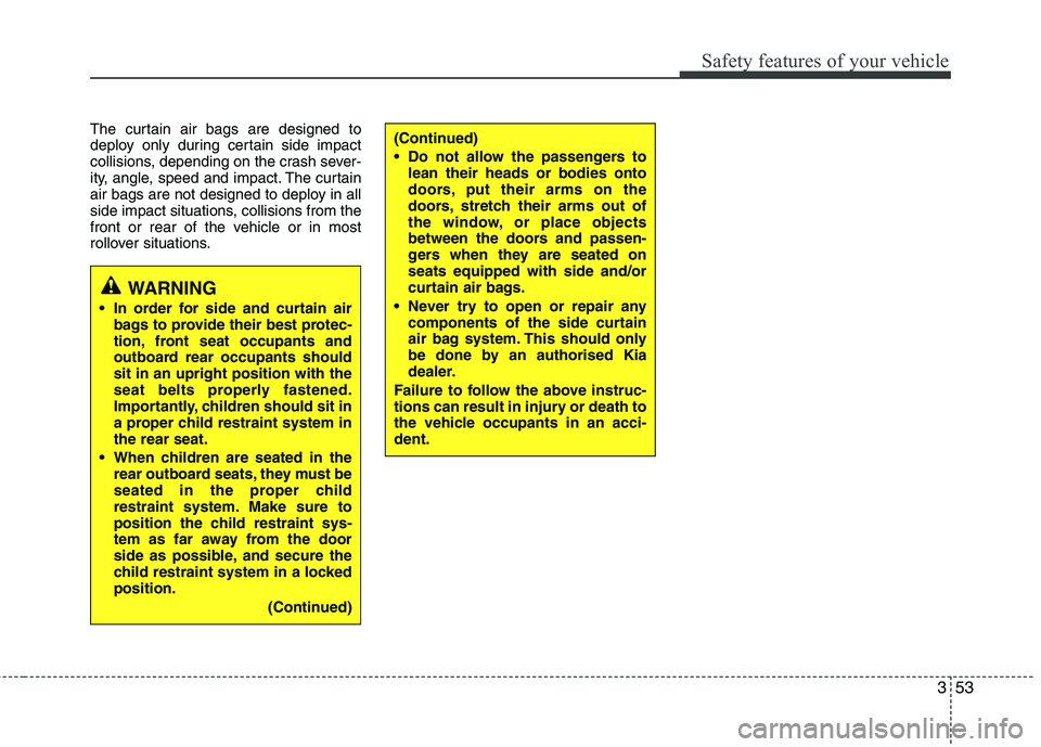 KIA MORNING 2015  Owners Manual 353
Safety features of your vehicle
The curtain air bags are designed to
deploy only during certain side impact
collisions, depending on the crash sever-
ity, angle, speed and impact. The curtain
air 