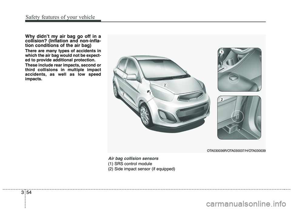 KIA MORNING 2015 Repair Manual Safety features of your vehicle
54 3
Why didn’t my air bag go off in a
collision? (Inflation and non-infla-
tion conditions of the air bag)
There are many types of accidents in
which the air bag wou KIA MORNING 2015 Repair Manual Safety features of your vehicle
54 3
Why didn’t my air bag go off in a
collision? (Inflation and non-infla-
tion conditions of the air bag)
There are many types of accidents in
which the air bag wou