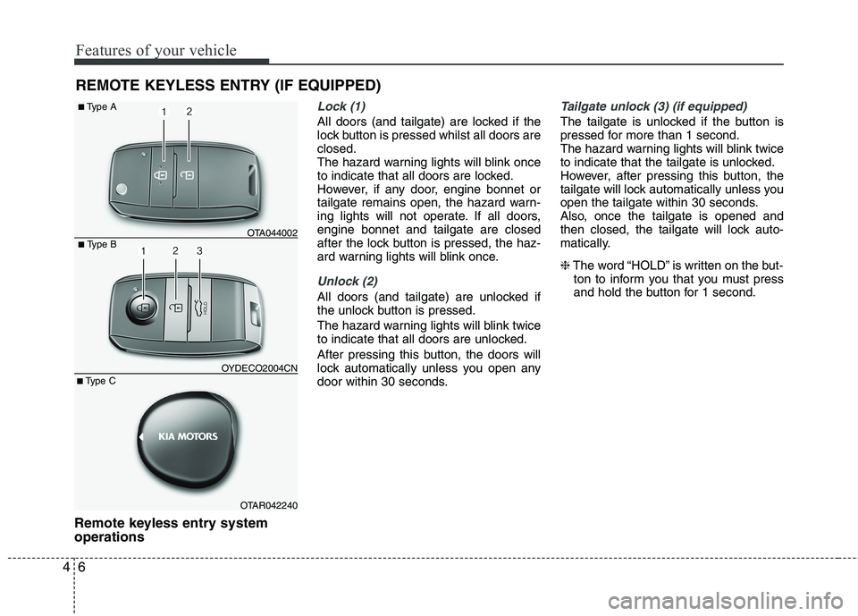 KIA MORNING 2015  Owners Manual Features of your vehicle
6 4
Remote keyless entry system
operations
Lock (1)
All doors (and tailgate) are locked if the
lock button is pressed whilst all doors are
closed.
The hazard warning lights wi