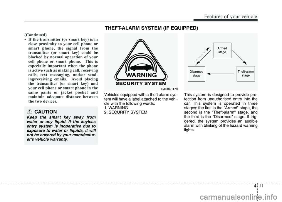 KIA MORNING 2015  Owners Manual 411
Features of your vehicle
(Continued)
• If the transmitter (or smart key) is in
close proximity to your cell phone or
smart phone, the signal from the
transmitter (or smart key) could be
blocked 