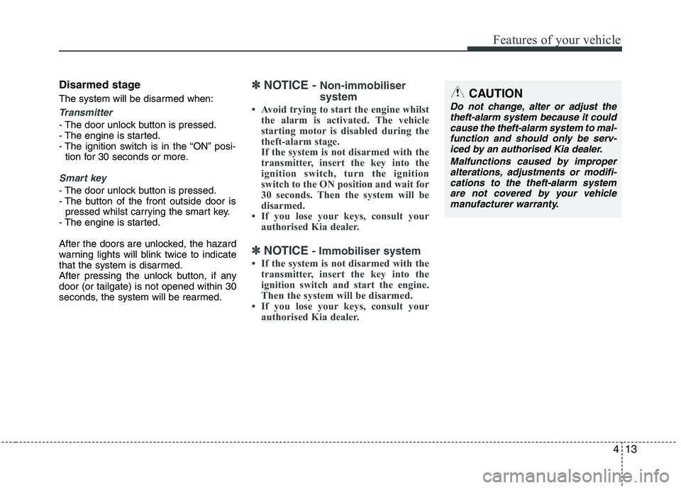 KIA MORNING 2015  Owners Manual 413
Features of your vehicle
Disarmed stage
The system will be disarmed when:
Transmitter
- The door unlock button is pressed.
- The engine is started.
- The ignition switch is in the “ON” posi-
t