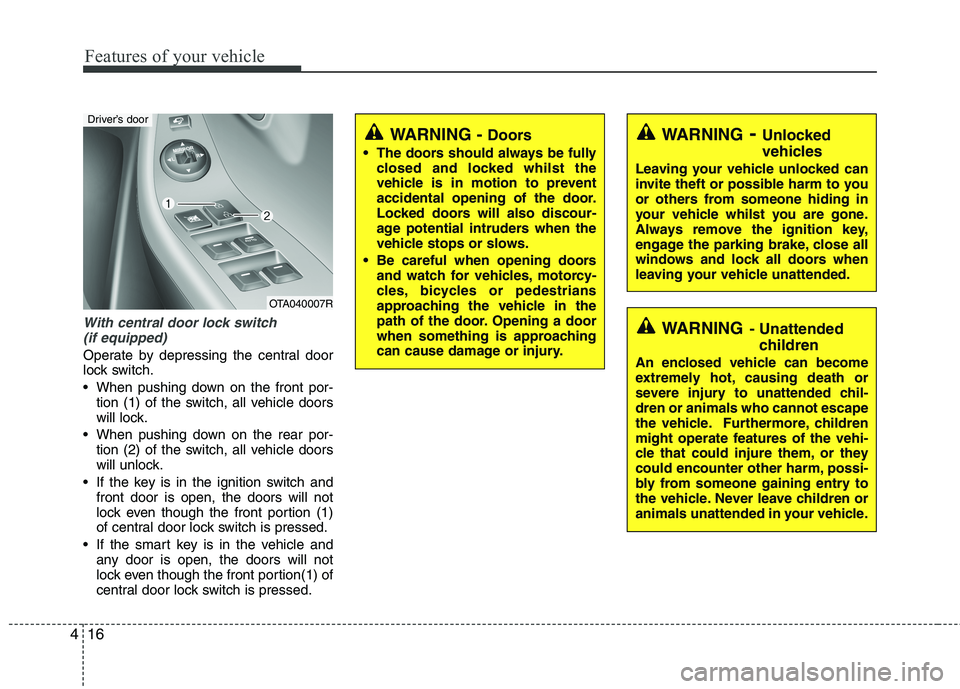 KIA MORNING 2015  Owners Manual Features of your vehicle
16 4
With central door lock switch 
(if equipped)
Operate by depressing the central door
lock switch.
 When pushing down on the front por-
tion (1) of the switch, all vehicle 