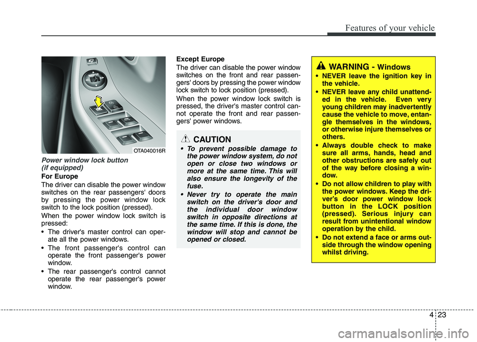 KIA MORNING 2015  Owners Manual 423
Features of your vehicle
Power window lock button 
(if equipped)
For Europe
The driver can disable the power window
switches on the rear passengers doors
by pressing the power window lock
switch 