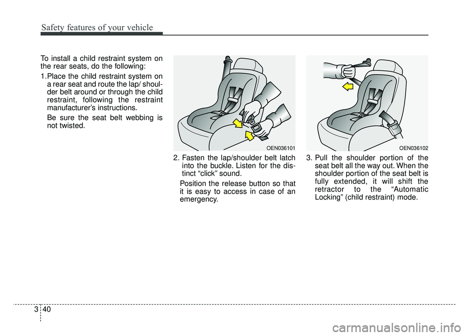 KIA NIRO PLUG-IN HYBRID 2018  Owners Manual Safety features of your vehicle
40
3
To install a child restraint system on
the rear seats, do the following:
1.Place the child restraint system on
a rear seat and route the lap/ shoul-
der belt aroun