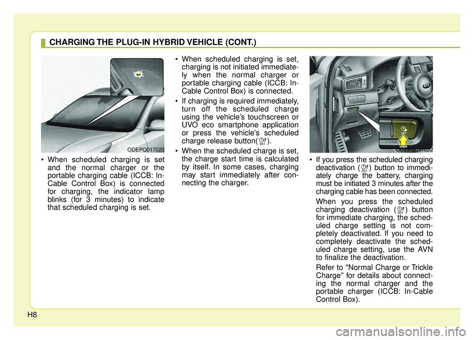 KIA NIRO PLUG-IN HYBRID 2018 User Guide H8
When scheduled charging is setand the normal charger or the
portable charging cable (ICCB: In-
Cable Control Box) is connected
for charging, the indicator lamp
blinks (for 3 minutes) to indicate
t KIA NIRO PLUG-IN HYBRID 2018 User Guide H8
When scheduled charging is setand the normal charger or the
portable charging cable (ICCB: In-
Cable Control Box) is connected
for charging, the indicator lamp
blinks (for 3 minutes) to indicate
t