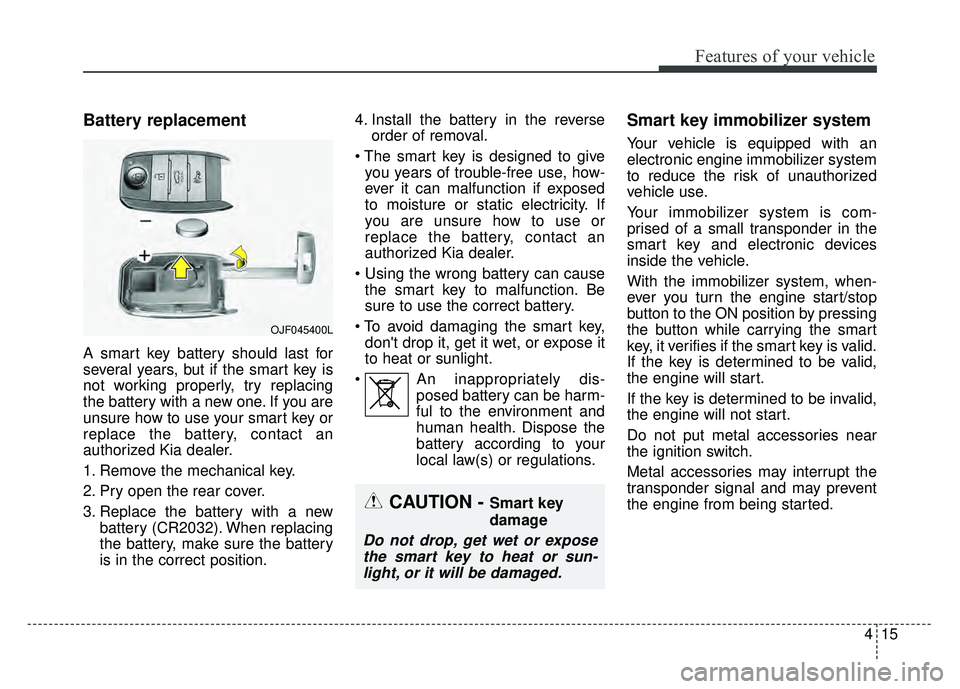 KIA NIRO PLUG-IN HYBRID 2018 Owners Manual 415
Features of your vehicle
Battery replacement
A smart key battery should last for
several years, but if the smart key is
not working properly, try replacing
the battery with a new one. If you are
u KIA NIRO PLUG-IN HYBRID 2018 Owners Manual 415
Features of your vehicle
Battery replacement
A smart key battery should last for
several years, but if the smart key is
not working properly, try replacing
the battery with a new one. If you are
u