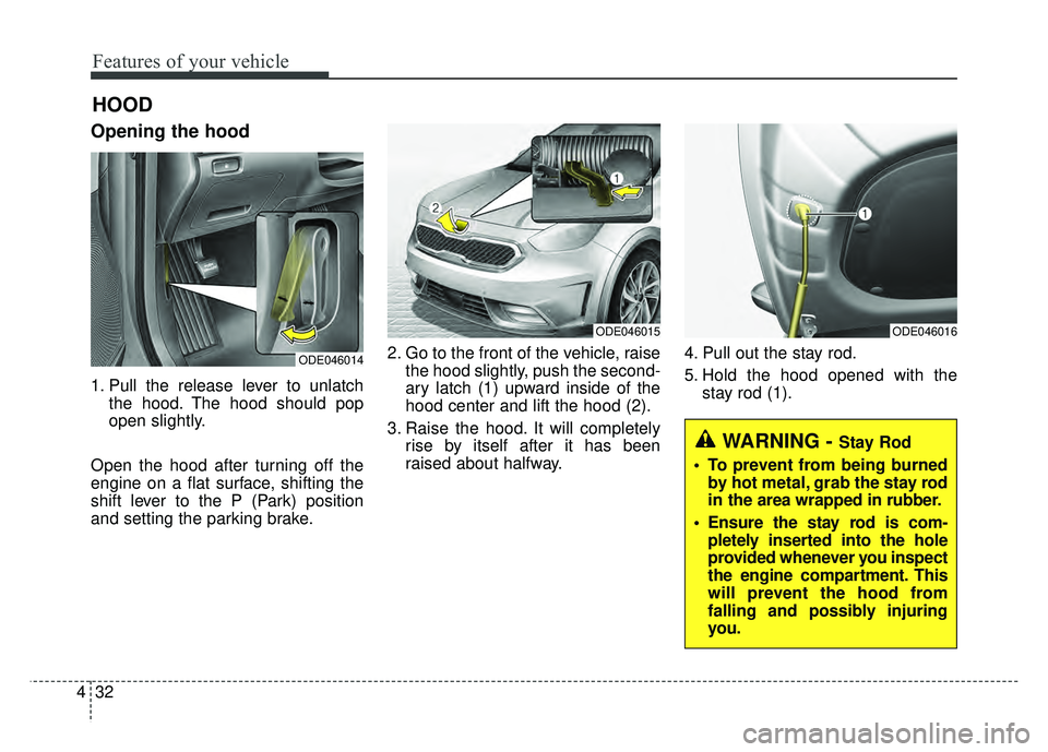 KIA NIRO PLUG-IN HYBRID 2018 Owners Manual Features of your vehicle
32
4
Opening the hood
1. Pull the release lever to unlatch
the hood. The hood should pop
open slightly.
Open the hood after turning off the
engine on a flat surface, shifting KIA NIRO PLUG-IN HYBRID 2018 Owners Manual Features of your vehicle
32
4
Opening the hood
1. Pull the release lever to unlatch
the hood. The hood should pop
open slightly.
Open the hood after turning off the
engine on a flat surface, shifting
