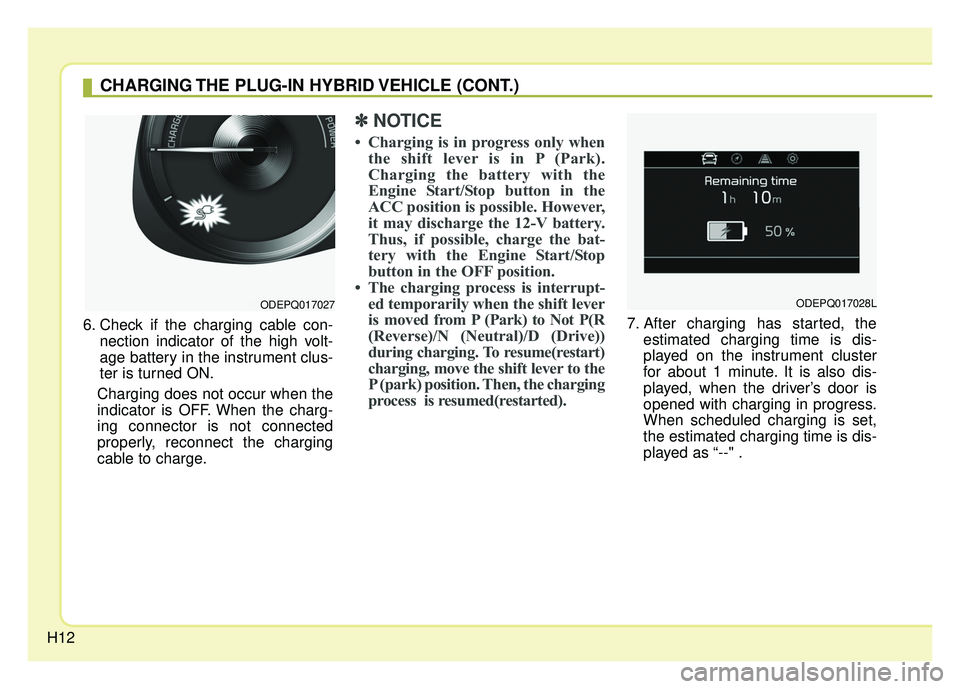 KIA NIRO PLUG-IN HYBRID 2018 User Guide H12
6. Check if the charging cable con-nection indicator of the high volt-
age battery in the instrument clus-
ter is turned ON.
Charging does not occur when the
indicator is OFF. When the charg-
ing KIA NIRO PLUG-IN HYBRID 2018 User Guide H12
6. Check if the charging cable con-nection indicator of the high volt-
age battery in the instrument clus-
ter is turned ON.
Charging does not occur when the
indicator is OFF. When the charg-
ing