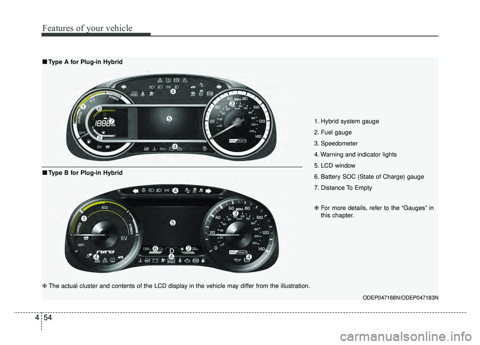 KIA NIRO PLUG-IN HYBRID 2018 Owners Manual Features of your vehicle
54
4
1. Hybrid system gauge
2. Fuel gauge
3. Speedometer
4. Warning and indicator lights
5. LCD window
6. Battery SOC (State of Charge) gauge
7. Distance To Empty
ODEP047 KIA NIRO PLUG-IN HYBRID 2018 Owners Manual Features of your vehicle
54
4
1. Hybrid system gauge
2. Fuel gauge
3. Speedometer
4. Warning and indicator lights
5. LCD window
6. Battery SOC (State of Charge) gauge
7. Distance To Empty
ODEP047