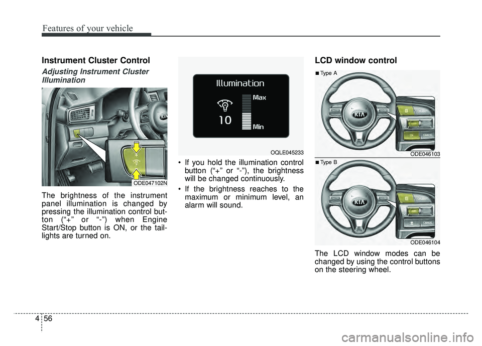 KIA NIRO PLUG-IN HYBRID 2018 Owners Manual Features of your vehicle
56
4
Instrument Cluster Control
Adjusting Instrument Cluster
Illumination
The brightness of the instrument
panel illumination is changed by
pressing the illumination control b KIA NIRO PLUG-IN HYBRID 2018 Owners Manual Features of your vehicle
56
4
Instrument Cluster Control
Adjusting Instrument Cluster
Illumination
The brightness of the instrument
panel illumination is changed by
pressing the illumination control b