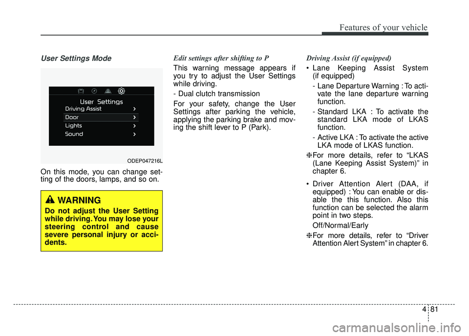 KIA NIRO PLUG-IN HYBRID 2018 Owners Manual 481
Features of your vehicle
User Settings Mode
On this mode, you can change set-
ting of the doors, lamps, and so on.Edit settings after shifting to P
This warning message appears if
you try to adjus KIA NIRO PLUG-IN HYBRID 2018 Owners Manual 481
Features of your vehicle
User Settings Mode
On this mode, you can change set-
ting of the doors, lamps, and so on.Edit settings after shifting to P
This warning message appears if
you try to adjus