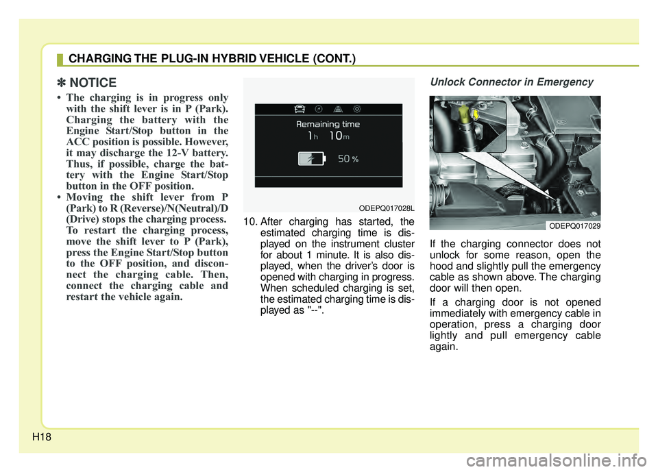 KIA NIRO PLUG-IN HYBRID 2018 Owners Manual H18
✽
✽NOTICE
• The charging is in progress only
with the shift lever is in P (Park).
Charging the battery with the
Engine Start/Stop button in the
ACC position is possible. However,
it may disc KIA NIRO PLUG-IN HYBRID 2018 Owners Manual H18
✽
✽NOTICE
• The charging is in progress only
with the shift lever is in P (Park).
Charging the battery with the
Engine Start/Stop button in the
ACC position is possible. However,
it may disc