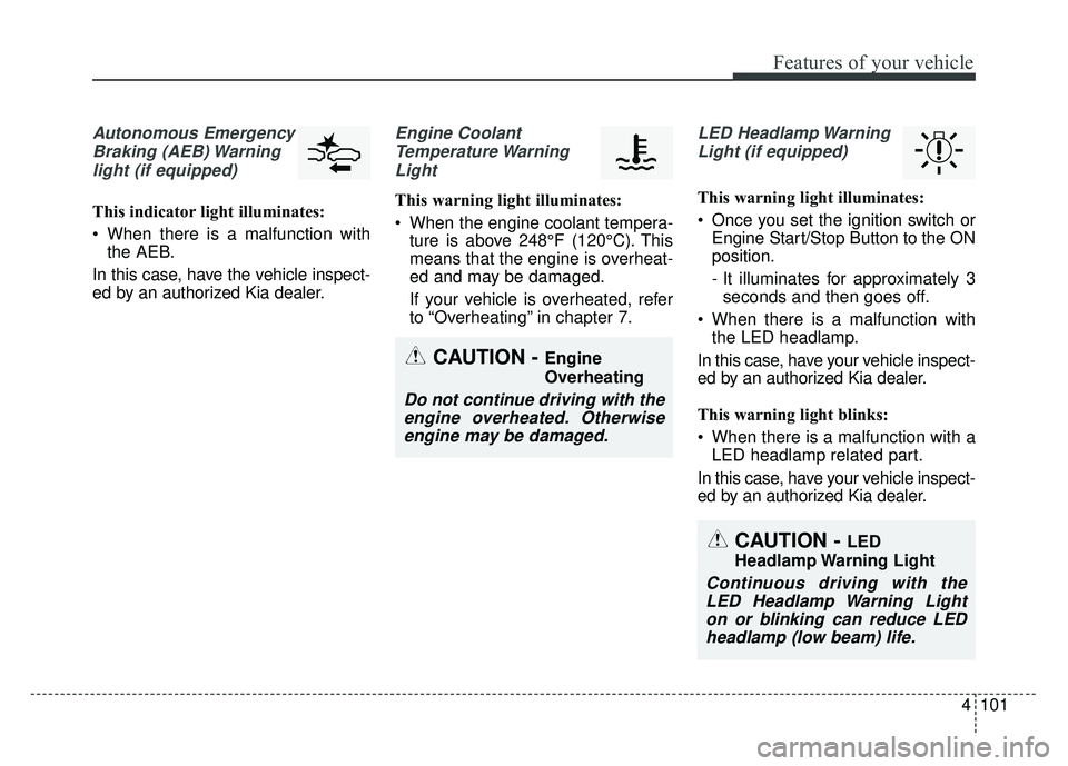 KIA NIRO PLUG-IN HYBRID 2018  Owners Manual 4101
Features of your vehicle
Autonomous EmergencyBraking (AEB) Warninglight (if equipped)
This indicator light illuminates:
 When there is a malfunction with the AEB.
In this case, have the vehicle i