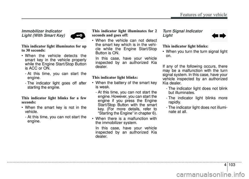 KIA NIRO PLUG-IN HYBRID 2018 Service Manual 4103
Features of your vehicle
Immobilizer IndicatorLight (With Smart Key)
This indicator light illuminates for up
to 30 seconds:
When the vehicle detects the smart key in the vehicle properly
while t KIA NIRO PLUG-IN HYBRID 2018 Service Manual 4103
Features of your vehicle
Immobilizer IndicatorLight (With Smart Key)
This indicator light illuminates for up
to 30 seconds:
When the vehicle detects the smart key in the vehicle properly
while t