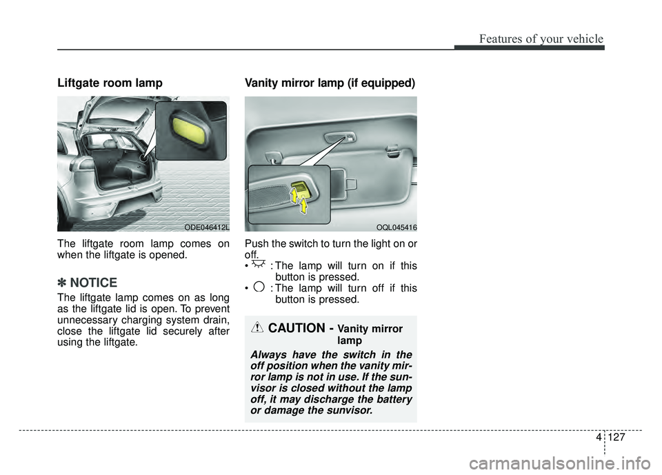 KIA NIRO PLUG-IN HYBRID 2018 Owners Manual 4127
Features of your vehicle
Liftgate room lamp
The liftgate room lamp comes on
when the liftgate is opened.
✽ ✽NOTICE
The liftgate lamp comes on as long
as the liftgate lid is open. To prevent
u KIA NIRO PLUG-IN HYBRID 2018 Owners Manual 4127
Features of your vehicle
Liftgate room lamp
The liftgate room lamp comes on
when the liftgate is opened.
✽ ✽NOTICE
The liftgate lamp comes on as long
as the liftgate lid is open. To prevent
u