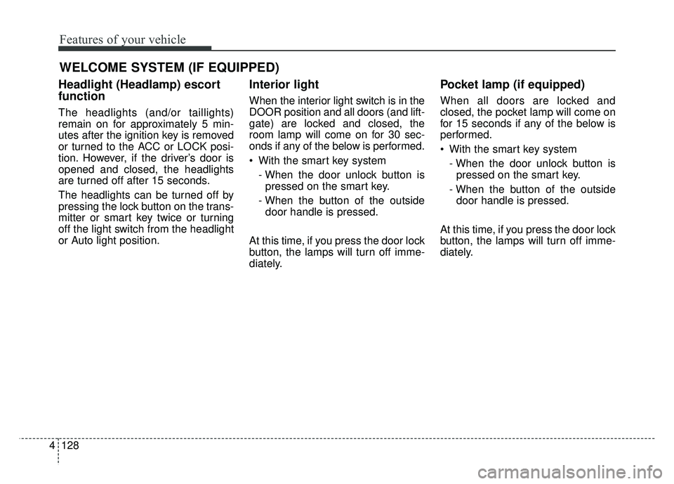 KIA NIRO PLUG-IN HYBRID 2018  Owners Manual Features of your vehicle
128
4
WELCOME SYSTEM (IF EQUIPPED)
Headlight (Headlamp) escort
function
The headlights (and/or taillights)
remain on for approximately 5 min-
utes after the ignition key is re