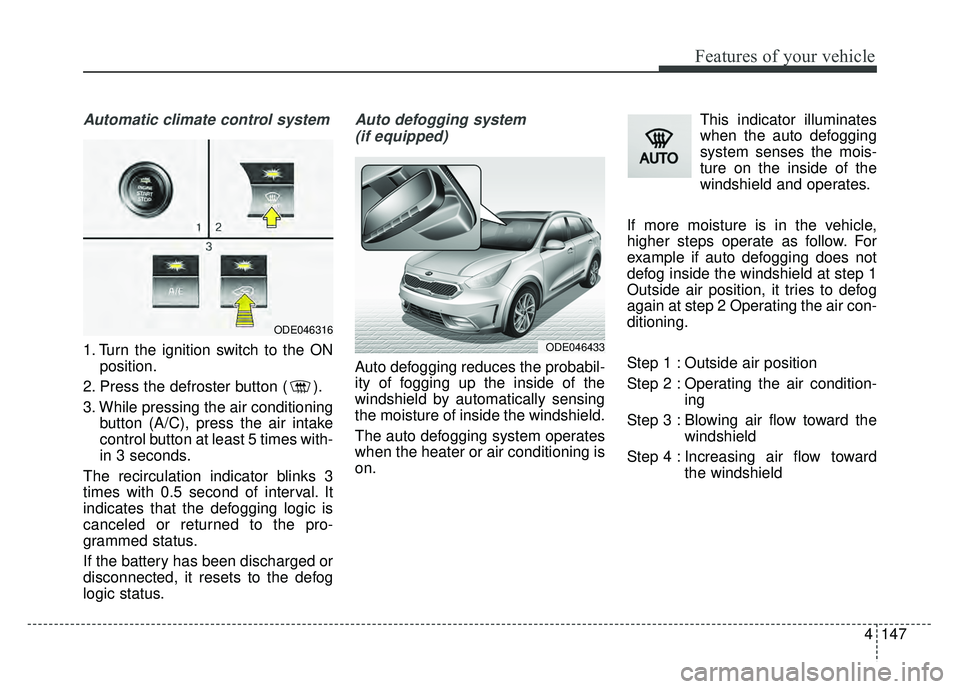 KIA NIRO PLUG-IN HYBRID 2018 Owners Manual 4147
Features of your vehicle
Automatic climate control system
1. Turn the ignition switch to the ONposition.
2. Press the defroster button ( ).
3. While pressing the air conditioning button (A/C), pr KIA NIRO PLUG-IN HYBRID 2018 Owners Manual 4147
Features of your vehicle
Automatic climate control system
1. Turn the ignition switch to the ONposition.
2. Press the defroster button ( ).
3. While pressing the air conditioning button (A/C), pr