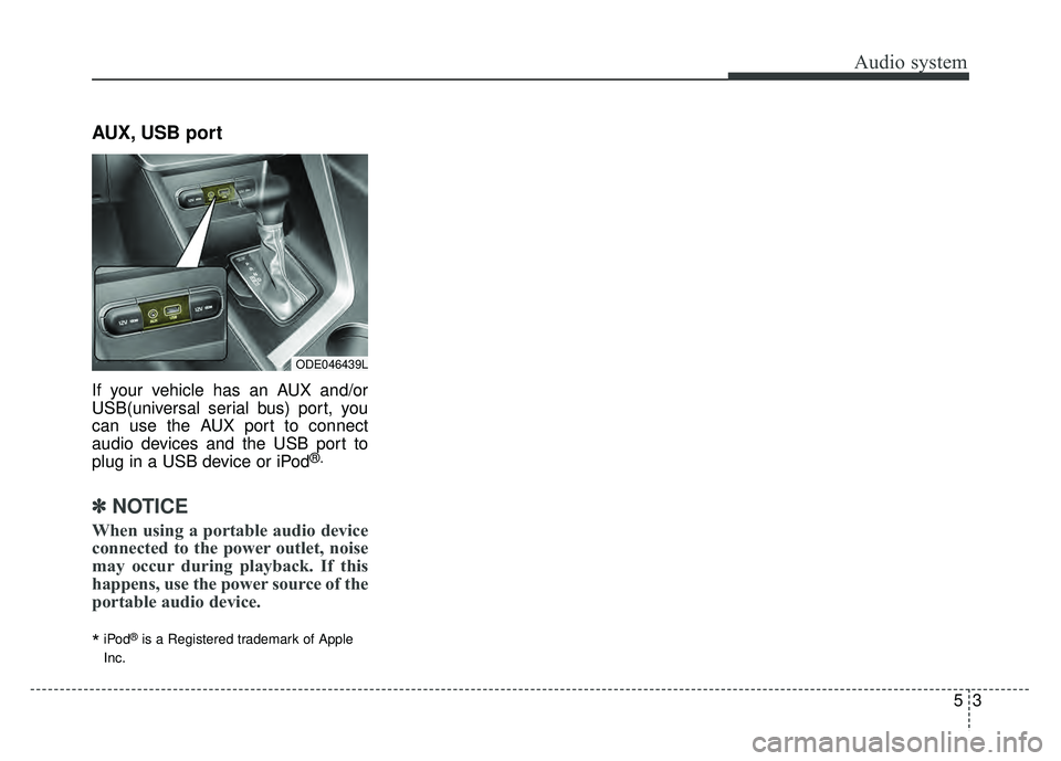 KIA NIRO PLUG-IN HYBRID 2018 Owners Manual Audio system
53
AUX, USB port
If your vehicle has an AUX and/or
USB(universal serial bus) port, you
can use the AUX port to connect
audio devices and the USB port to
plug in a USB device or iPod
®.
KIA NIRO PLUG-IN HYBRID 2018 Owners Manual Audio system
53
AUX, USB port
If your vehicle has an AUX and/or
USB(universal serial bus) port, you
can use the AUX port to connect
audio devices and the USB port to
plug in a USB device or iPod
®.