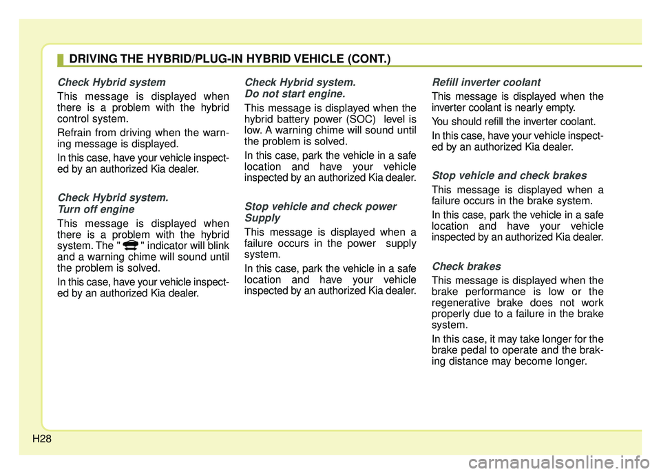 KIA NIRO PLUG-IN HYBRID 2018  Owners Manual H28
Check Hybrid system
This message is displayed when
there is a problem with the hybrid
control system.
Refrain from driving when the warn-
ing message is displayed.
In this case, have your vehicle 