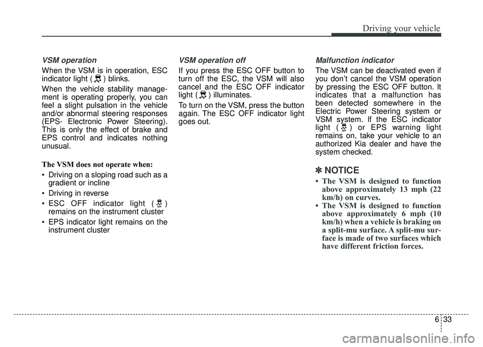 KIA NIRO PLUG-IN HYBRID 2018  Owners Manual 633
Driving your vehicle
VSM operation
When the VSM is in operation, ESC
indicator light ( ) blinks.
When the vehicle stability manage-
ment is operating properly, you can
feel a slight pulsation in t