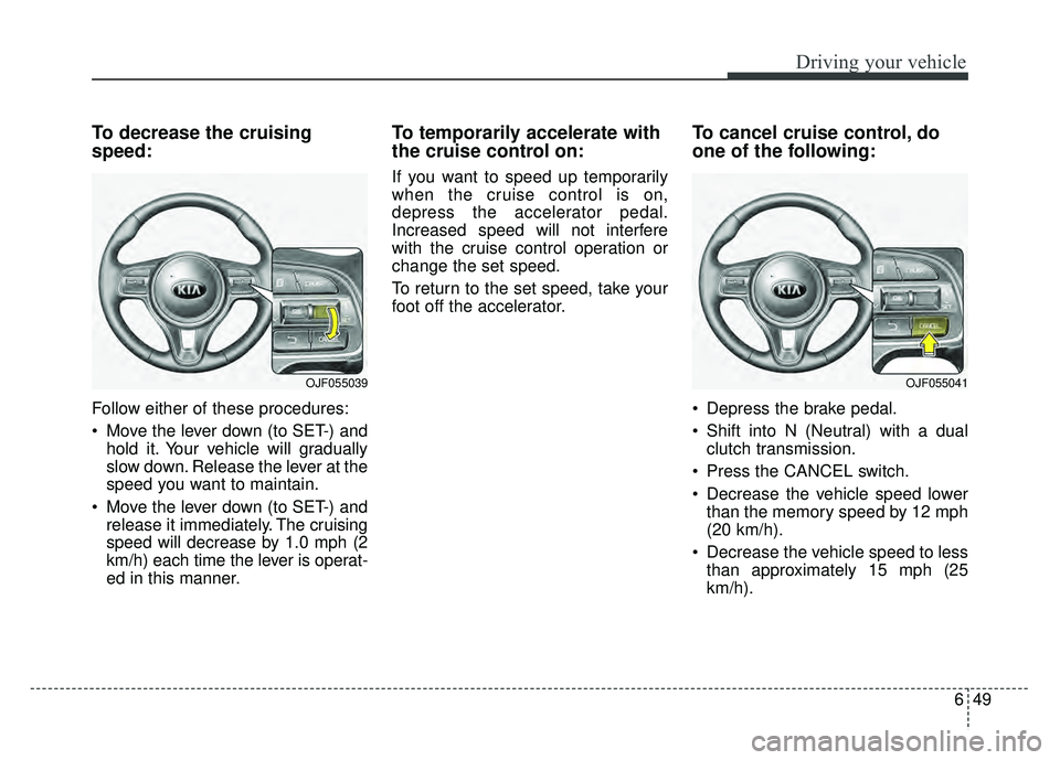 KIA NIRO PLUG-IN HYBRID 2018 Owners Manual 649
Driving your vehicle
To decrease the cruising
speed:
Follow either of these procedures:
Move the lever down (to SET-) andhold it. Your vehicle will gradually
slow down. Release the lever at the
s KIA NIRO PLUG-IN HYBRID 2018 Owners Manual 649
Driving your vehicle
To decrease the cruising
speed:
Follow either of these procedures:
Move the lever down (to SET-) andhold it. Your vehicle will gradually
slow down. Release the lever at the
s