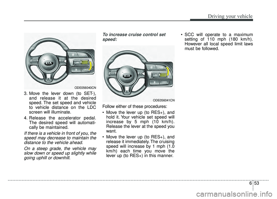 KIA NIRO PLUG-IN HYBRID 2018 Owners Manual 653
Driving your vehicle
3. Move the lever down (to SET-),and release it at the desired
speed. The set speed and vehicle
to vehicle distance on the LDC
screen will illuminate.
4. Release the accelerat KIA NIRO PLUG-IN HYBRID 2018 Owners Manual 653
Driving your vehicle
3. Move the lever down (to SET-),and release it at the desired
speed. The set speed and vehicle
to vehicle distance on the LDC
screen will illuminate.
4. Release the accelerat