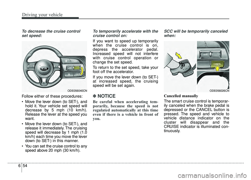 KIA NIRO PLUG-IN HYBRID 2018 Owners Manual Driving your vehicle
54
6
To decrease the cruise control
set speed:
Follow either of these procedures:
Move the lever down (to SET-), and hold it. Your vehicle set speed will
decrease by 5 mph (10 km KIA NIRO PLUG-IN HYBRID 2018 Owners Manual Driving your vehicle
54
6
To decrease the cruise control
set speed:
Follow either of these procedures:
Move the lever down (to SET-), and hold it. Your vehicle set speed will
decrease by 5 mph (10 km