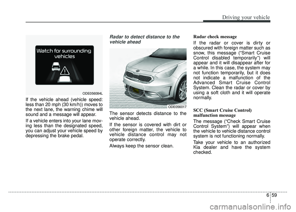 KIA NIRO PLUG-IN HYBRID 2018 Owners Guide 659
Driving your vehicle
If the vehicle ahead (vehicle speed:
less than 20 mph (30 km/h)) moves to
the next lane, the warning chime will
sound and a message will appear.
If a vehicle enters into your KIA NIRO PLUG-IN HYBRID 2018 Owners Guide 659
Driving your vehicle
If the vehicle ahead (vehicle speed:
less than 20 mph (30 km/h)) moves to
the next lane, the warning chime will
sound and a message will appear.
If a vehicle enters into your