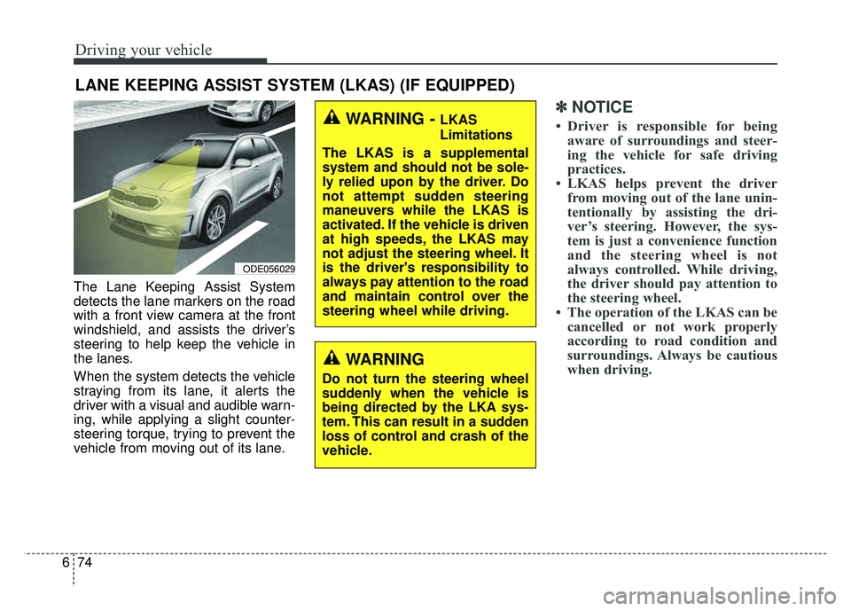 KIA NIRO PLUG-IN HYBRID 2018 Owners Manual Driving your vehicle
74
6
The Lane Keeping Assist System
detects the lane markers on the road
with a front view camera at the front
windshield, and assists the driver’s
steering to help keep the veh KIA NIRO PLUG-IN HYBRID 2018 Owners Manual Driving your vehicle
74
6
The Lane Keeping Assist System
detects the lane markers on the road
with a front view camera at the front
windshield, and assists the driver’s
steering to help keep the veh