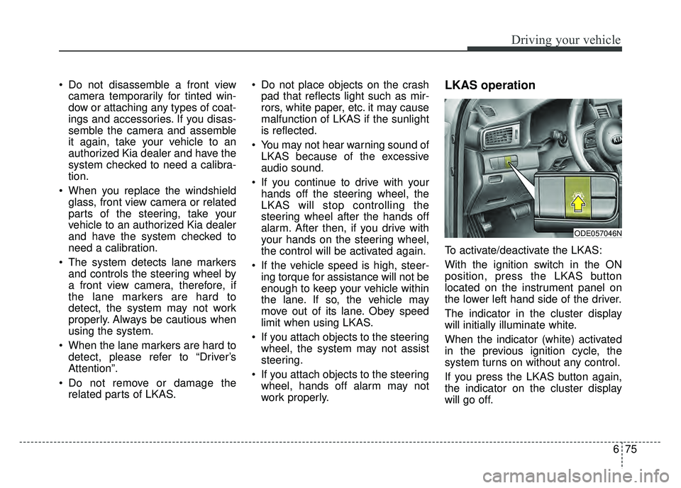 KIA NIRO PLUG-IN HYBRID 2018 Owners Manual 675
Driving your vehicle
Do not disassemble a front viewcamera temporarily for tinted win-
dow or attaching any types of coat-
ings and accessories. If you disas-
semble the camera and assemble
it ag KIA NIRO PLUG-IN HYBRID 2018 Owners Manual 675
Driving your vehicle
Do not disassemble a front viewcamera temporarily for tinted win-
dow or attaching any types of coat-
ings and accessories. If you disas-
semble the camera and assemble
it ag