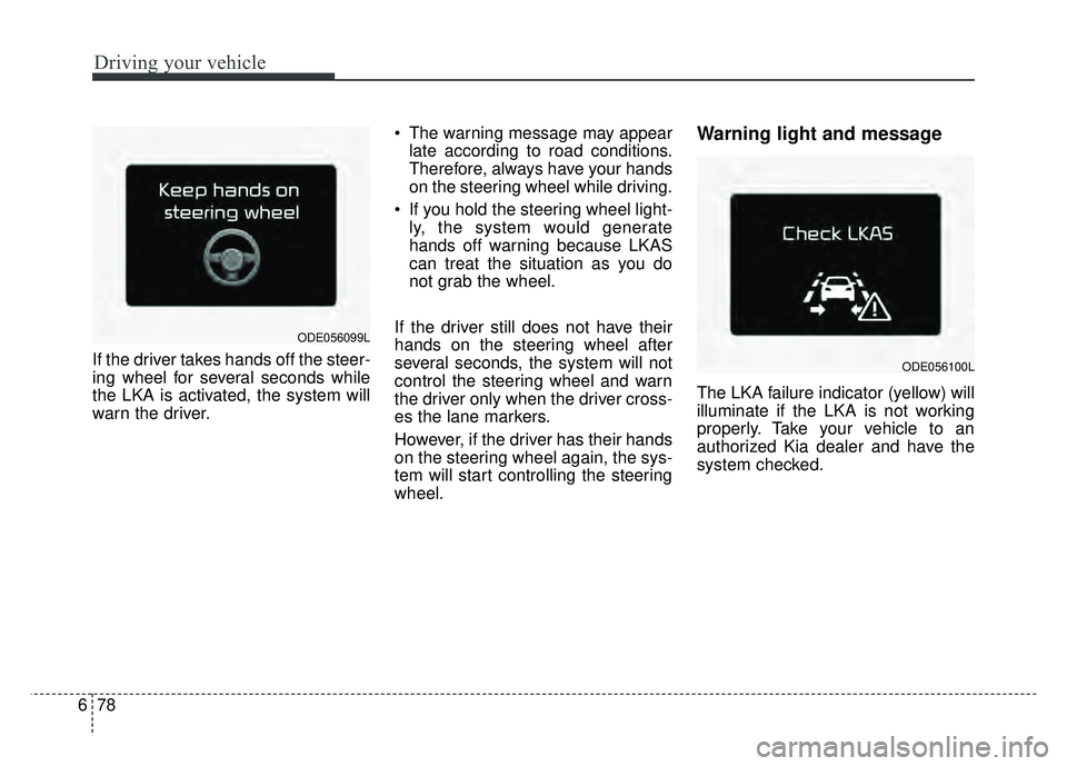 KIA NIRO PLUG-IN HYBRID 2018  Owners Manual Driving your vehicle
78
6
If the driver takes hands off the steer-
ing wheel for several seconds while
the LKA is activated, the system will
warn the driver.  The warning message may appear
late accor