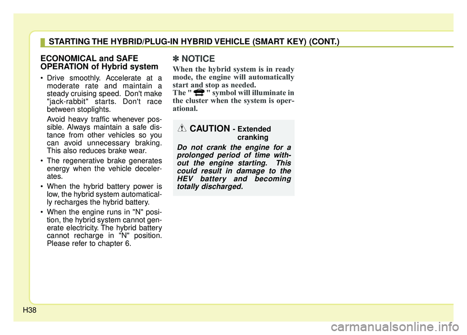 KIA NIRO PLUG-IN HYBRID 2018 Service Manual H38
ECONOMICAL and SAFE
OPERATION of Hybrid system
Drive smoothly. Accelerate at amoderate rate and maintain a
steady cruising speed. Dont make
"jack-rabbit" starts. Dont race
between stoplights.
A KIA NIRO PLUG-IN HYBRID 2018 Service Manual H38
ECONOMICAL and SAFE
OPERATION of Hybrid system
Drive smoothly. Accelerate at amoderate rate and maintain a
steady cruising speed. Dont make
"jack-rabbit" starts. Dont race
between stoplights.
A