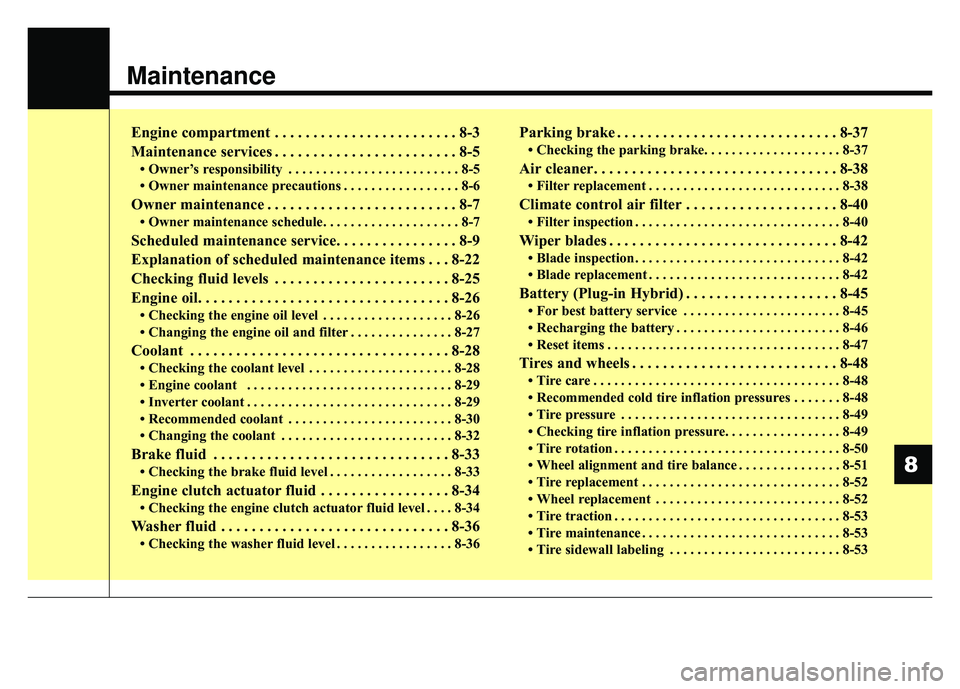 KIA NIRO PLUG-IN HYBRID 2018  Owners Manual Maintenance
Engine compartment . . . . . . . . . . . . . . . . . . . . . . . . 8-3
Maintenance services . . . . . . . . . . . . . . . . . . . . . . . . 8-5
• Owner’s responsibility . . . . . . . .