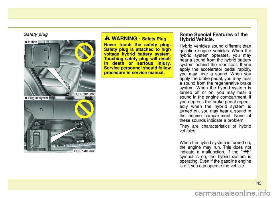 KIA NIRO PLUG-IN HYBRID 2018 Service Manual H43
Safety plugSome Special Features of the
Hybrid Vehicle.
Hybrid vehicles sound different than
gasoline engine vehicles. When the
hybrid system operates, you may
hear a sound from the hybrid battery KIA NIRO PLUG-IN HYBRID 2018 Service Manual H43
Safety plugSome Special Features of the
Hybrid Vehicle.
Hybrid vehicles sound different than
gasoline engine vehicles. When the
hybrid system operates, you may
hear a sound from the hybrid battery