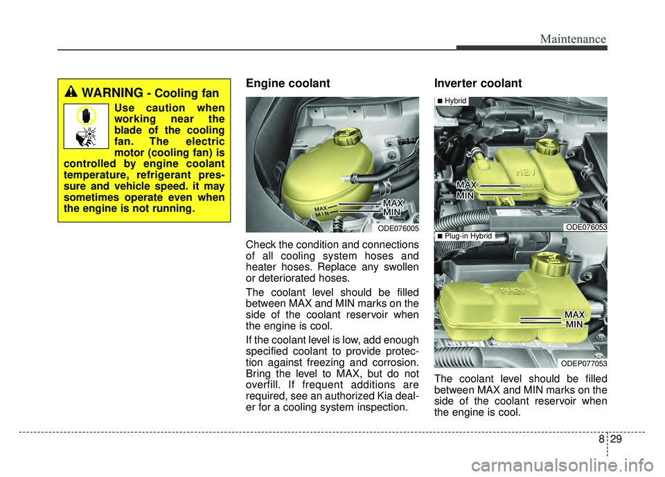 KIA NIRO PLUG-IN HYBRID 2018 Repair Manual 829
Maintenance
Engine coolant
Check the condition and connections
of all cooling system hoses and
heater hoses. Replace any swollen
or deteriorated hoses.
The coolant level should be filled
between KIA NIRO PLUG-IN HYBRID 2018 Repair Manual 829
Maintenance
Engine coolant
Check the condition and connections
of all cooling system hoses and
heater hoses. Replace any swollen
or deteriorated hoses.
The coolant level should be filled
between